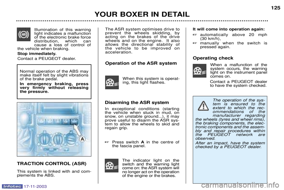 PEUGEOT BOXER DAG 2003  Owners Manual 17-11-2003
The ASR system optimises drive to prevent the wheels skidding, byacting on the brakes of the drivewheels and on the engine.  It alsoallows the directional stability ofthe vehicle to be impr