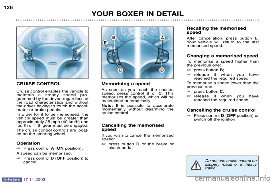 PEUGEOT BOXER DAG 2003  Owners Manual 17-11-2003
CRUISE CONTROL Cruise control enables the vehicle to maintain a steady speed pro-
grammed by the driver, regardless ofthe road characteristics and withoutthe driver having to touch the acce