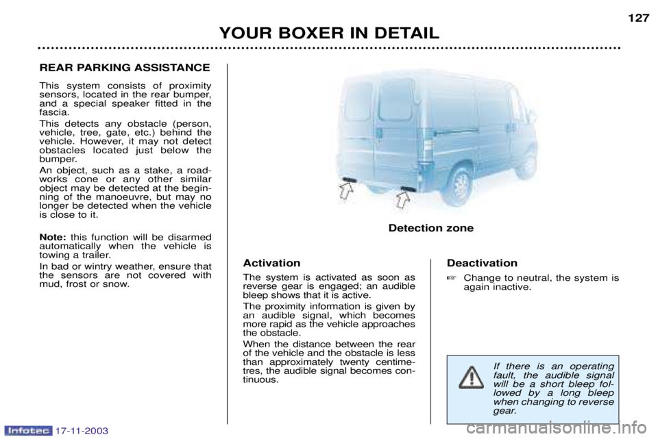 PEUGEOT BOXER DAG 2003  Owners Manual 17-11-2003
YOUR BOXER IN DETAIL127
REAR PARKING ASSISTANCE This system consists of proximity 
sensors, located in the rear bumper,and a special speaker fitted in thefascia. This detects any obstacle (