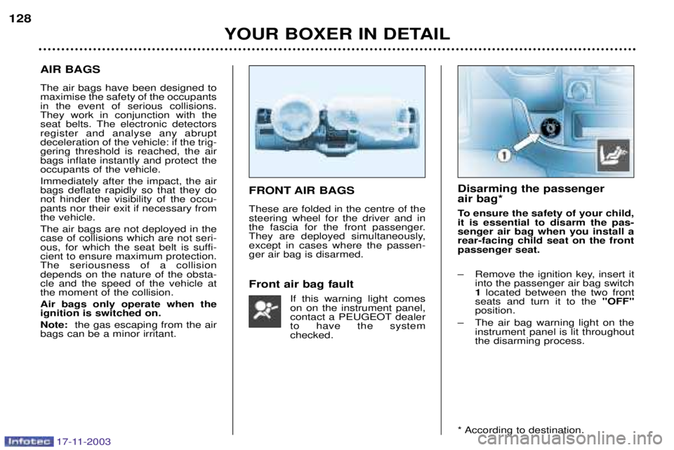 PEUGEOT BOXER DAG 2003  Owners Manual 17-11-2003
YOUR BOXER IN DETAIL
128
AIR BAGS The air bags have been designed to maximise the safety of the occupantsin the event of serious collisions.They work in conjunction with the
seat belts. The