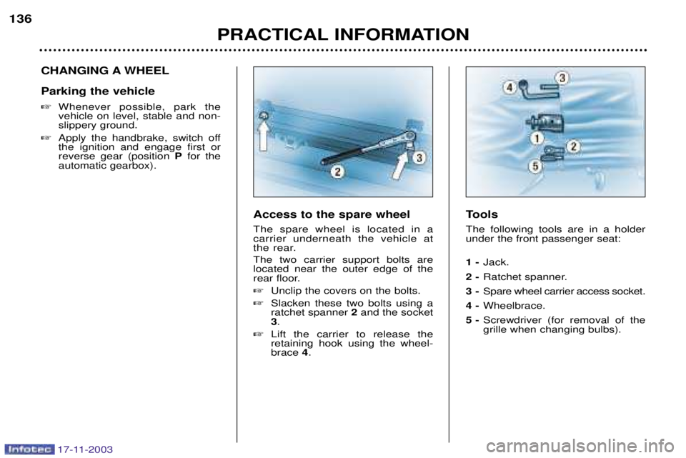 PEUGEOT BOXER DAG 2003  Owners Manual 17-11-2003
PRACTICAL INFORMATION
136
CHANGING A WHEEL Parking the vehicle 
Whenever possible, park the vehicle on level, stable and non-slippery ground.
 Apply the handbrake, switch offthe ignition 
