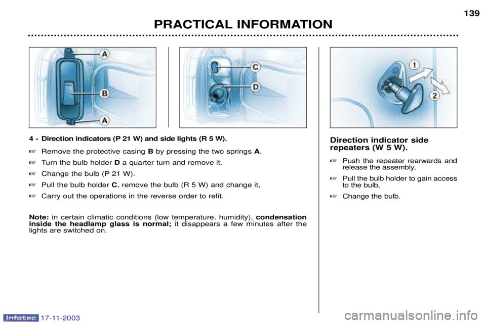 PEUGEOT BOXER DAG 2003  Owners Manual 17-11-2003
Direction indicator side repeaters (W 5 W). Push the repeater rearwards and 
release the assembly,
 Pull the bulb holder to gain accessto the bulb,
 Change the bulb.
PRACTICAL INFORMATIO