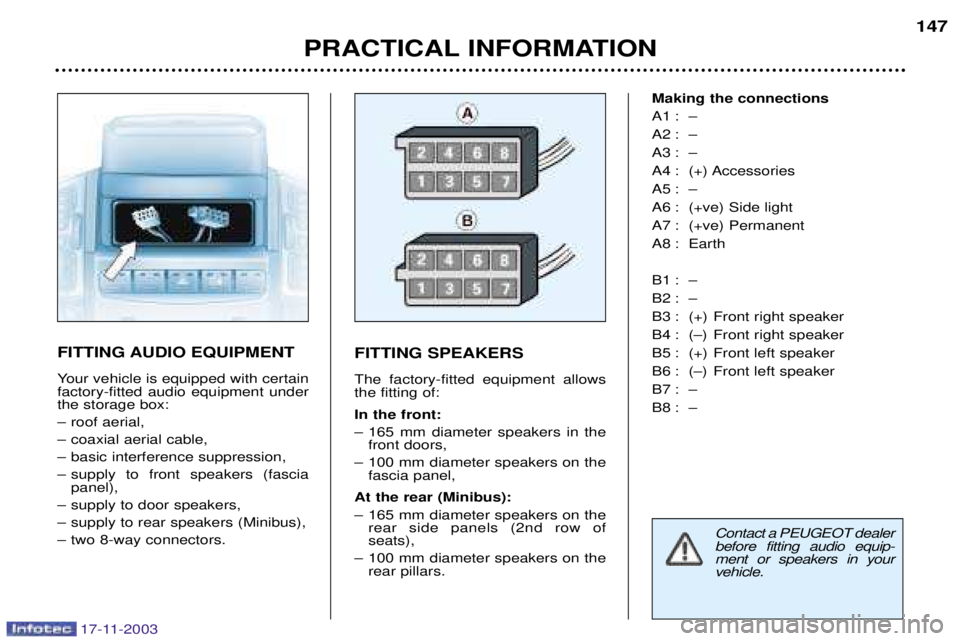 PEUGEOT BOXER DAG 2003  Owners Manual 17-11-2003
PRACTICAL INFORMATION147
FITTING AUDIO EQUIPMENT 
Your vehicle is equipped with certain factory-fitted audio equipment underthe storage box: 
Ð roof aerial,
Ð coaxial aerial cable,
Ð bas
