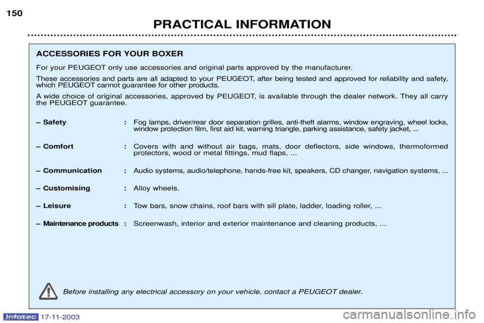 PEUGEOT BOXER DAG 2003  Owners Manual 17-11-2003
PRACTICAL INFORMATION
150
ACCESSORIES FOR YOUR BOXER 
For your PEUGEOT only use accessories and original parts approved by the manufacturer. 
These accessories and parts are all adapted to 