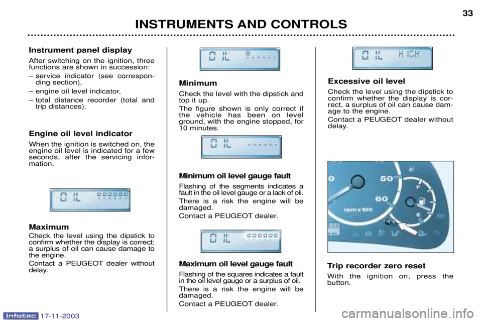 PEUGEOT BOXER DAG 2003 Owners Guide 17-11-2003
Minimum Check the level with the dipstick and top it up.  The figure shown is only correct if the vehicle has been on levelground, with the engine stopped, for10 minutes. Minimum oil level 