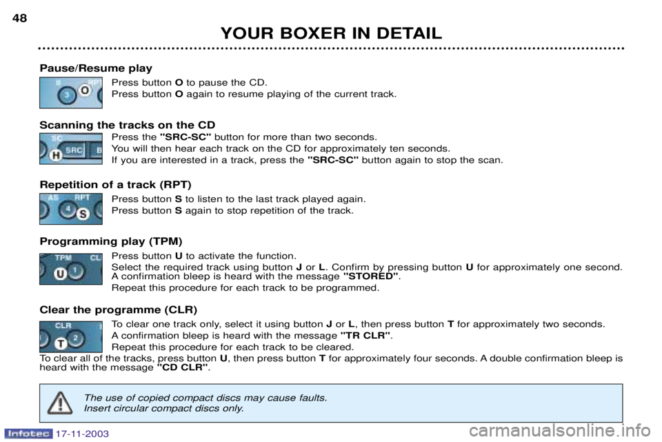 PEUGEOT BOXER DAG 2003 Service Manual 17-11-2003
YOUR BOXER IN DETAIL
48
Pause/Resume play Press button Oto pause the CD.
Press button  Oagain to resume playing of the current track.
Scanning the tracks on the CD Press the "SRC-SC"  butto