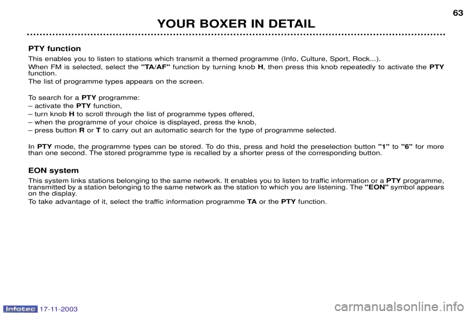 PEUGEOT BOXER DAG 2003 Repair Manual 17-11-2003
YOUR BOXER IN DETAIL63
PTY function This enables you to listen to stations which transmit a themed programme (Info, Culture, Sport, Rock...). When FM is selected, select the  "TA/AF"functio