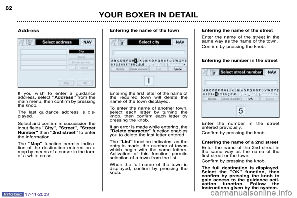 PEUGEOT BOXER DAG 2003 Manual Online 17-11-2003
YOUR BOXER IN DETAIL
82
If you wish to enter a guidance address, select 
"Address"from the
main menu, then confirm by pressingthe knob. The last guidance address is dis- played. Select and 