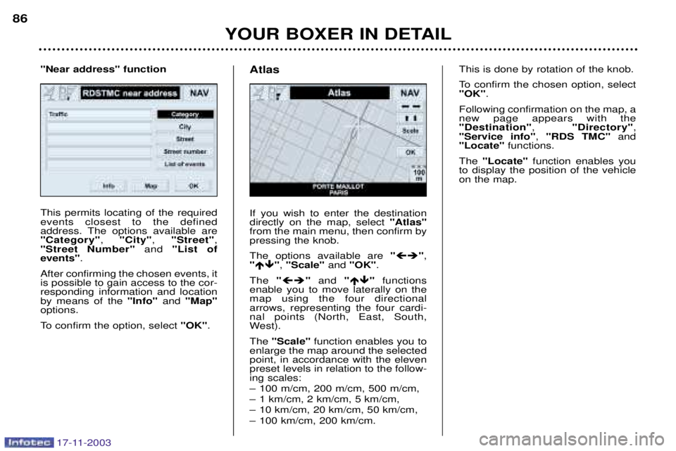 PEUGEOT BOXER DAG 2003 Manual Online 17-11-2003
YOUR BOXER IN DETAIL
86
This permits locating of the required events closest to the defined
address. The options available are"Category"
, "City" , "Street" ,
"Street Number"  and "List of
