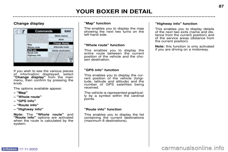 PEUGEOT BOXER DAG 2003 Manual Online 17-11-2003
YOUR BOXER IN DETAIL87
If you wish to see the various pieces of information displayed, select"Change display"
from the main
menu, then confirm by pressing theknob. The options available app