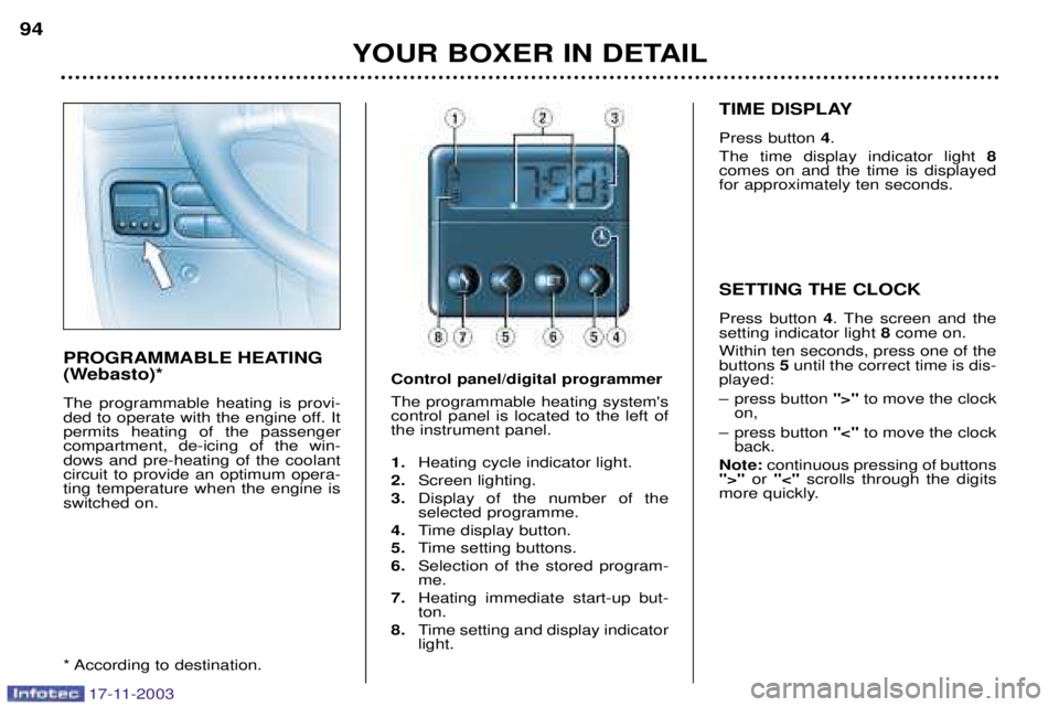 PEUGEOT BOXER DAG 2003  Owners Manual YOUR BOXER IN DETAIL
94
PROGRAMMABLE HEATING 
(Webasto)* The programmable heating is provi- 
ded to operate with the engine off. Itpermits heating of the passengercompartment, de-icing of the win-dows