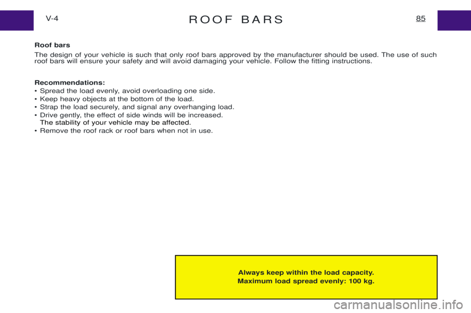 PEUGEOT EXPERT 2001  Owners Manual ROOF BARS85V- 4
Always keep within the load capacity.
Maximum load spread evenly: 100 kg.
Roof bars 
The design of your vehicle is such that only roof bars approved by the manufacturer should be used.