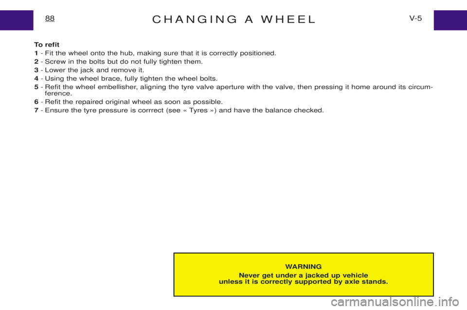 PEUGEOT EXPERT 2001  Owners Manual CHANGING A WHEELV- 5
88
WARNING
Never get under a jacked up vehicle
unless it is correctly supported by axle stands.
To refit
1 - Fit the wheel onto the hub, making sure that it is correctly positione