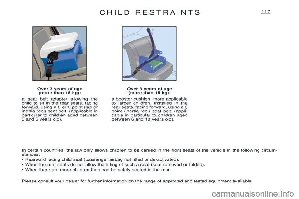 PEUGEOT EXPERT 2001 User Guide CHILD RESTRAINTS117
Over 3 years of age(more than 15 kg):
a seat belt adapter allowing the child to sit in the rear seats, facingforward, using a 2 or 3 point (lap orinertia reel) seat belt. (applicab