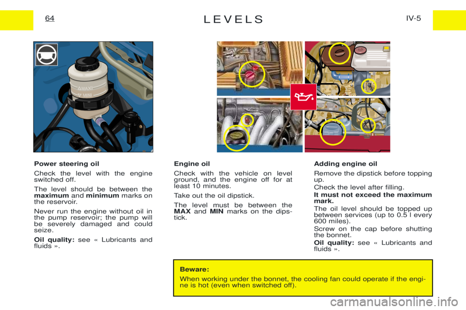 PEUGEOT EXPERT 2001 Service Manual LEVELSIV-5
64
Beware: When working under the bonnet, the cooling fan could operate if the engi-
ne is hot (even when switched off).
Power steering oil Check the level with the engine
switched off. T PEUGEOT EXPERT 2001 Service Manual LEVELSIV-5
64
Beware: When working under the bonnet, the cooling fan could operate if the engi-
ne is hot (even when switched off).
Power steering oil Check the level with the engine
switched off. T