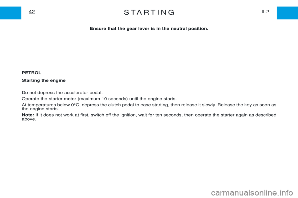 PEUGEOT EXPERT 2001 Workshop Manual STARTINGII-2
42
Ensure that the gear lever is in the neutral position.
PETROL Starting the engine Do not depress the accelerator pedal. Operate the starter motor (maximum 10 seconds) until the engine PEUGEOT EXPERT 2001 Workshop Manual STARTINGII-2
42
Ensure that the gear lever is in the neutral position.
PETROL Starting the engine Do not depress the accelerator pedal. Operate the starter motor (maximum 10 seconds) until the engine