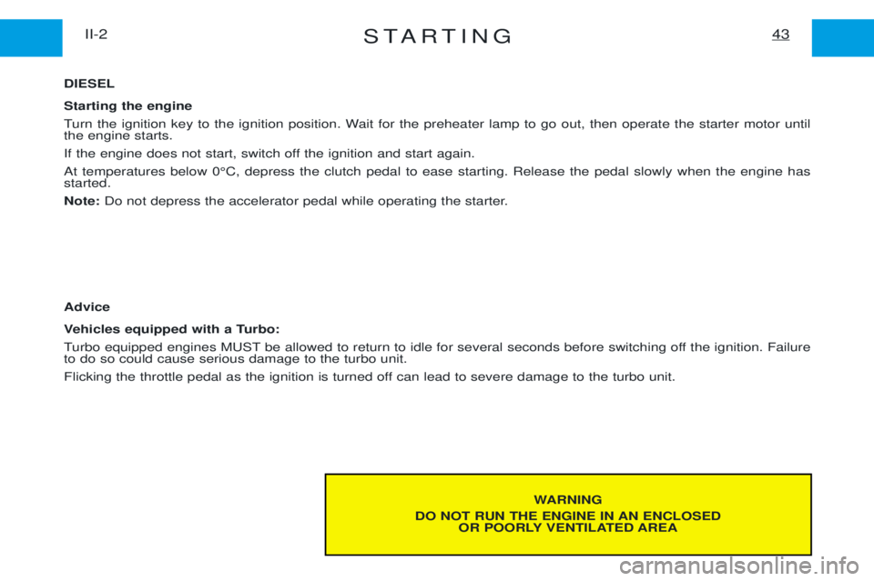 PEUGEOT EXPERT 2001 Owners Manual STARTING43II-2
WARNING
DO NOT RUN THE ENGINE IN AN ENCLOSED OR POORLY VENTILATED AREA
DIESEL Starting the engine
Turn the ignition key to the ignition position. Wait for the preheater lamp to go out, PEUGEOT EXPERT 2001 Owners Manual STARTING43II-2
WARNING
DO NOT RUN THE ENGINE IN AN ENCLOSED OR POORLY VENTILATED AREA
DIESEL Starting the engine
Turn the ignition key to the ignition position. Wait for the preheater lamp to go out,