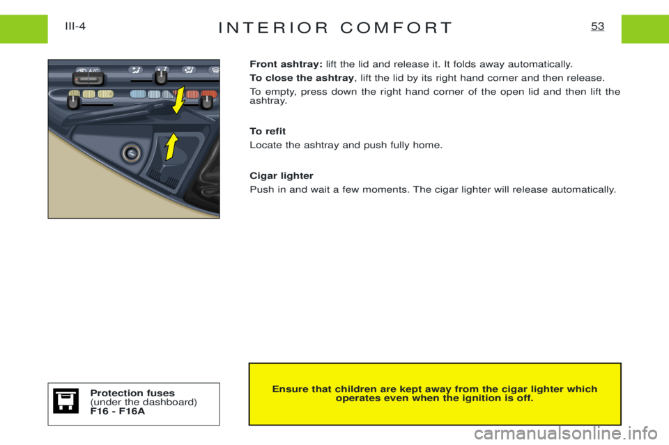 PEUGEOT EXPERT 2001 Repair Manual INTERIOR COMFORT53III-4
Ensure that children are kept away from the cigar lighter whichoperates even when the ignition is off.
Front ashtray:
lift the lid and release it. It folds away automatically.
PEUGEOT EXPERT 2001 Repair Manual INTERIOR COMFORT53III-4
Ensure that children are kept away from the cigar lighter whichoperates even when the ignition is off.
Front ashtray:
lift the lid and release it. It folds away automatically.