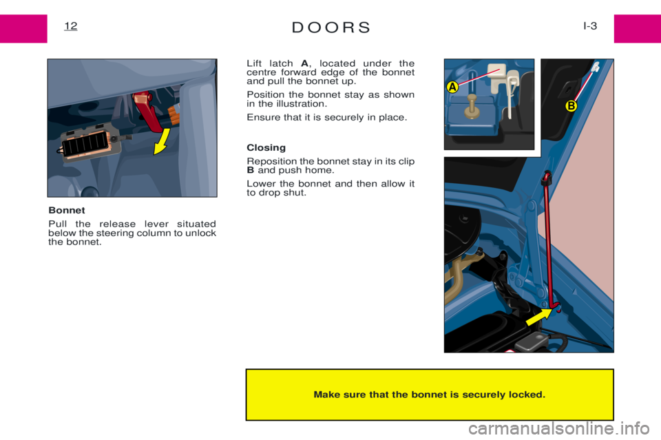 PEUGEOT EXPERT 2001  Owners Manual DOORSI-3
12
Make sure that the bonnet is securely locked.
A
B
Bonnet  Pull the release lever situated below the steering column to unlockthe bonnet.  Lift latch 
A, located under the
centre forward ed