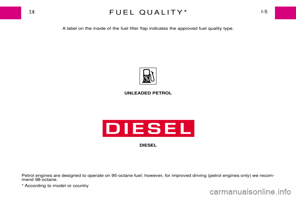 PEUGEOT EXPERT DAG 2001 User Guide FUEL QUALITY*I-5
14
A label on the inside of the fuel filler flap indicates the approved fuel quality type.
Petrol engines are designed to operate on 95-octane fuel; however, for improved driving (pet