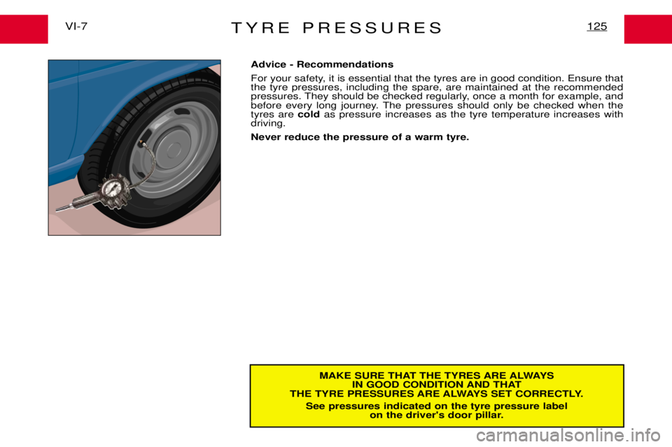 PEUGEOT EXPERT DAG 2001 Owners Manual TYRE PRESSURES125VI-7
MAKE SURE THAT THE TYRES ARE ALWAYSIN GOOD CONDITION AND THAT
THE TYRE PRESSURES ARE ALWAYS SET CORRECTLY.
See pressures indicated on the tyre pressure label on the drivers door PEUGEOT EXPERT DAG 2001 Owners Manual TYRE PRESSURES125VI-7
MAKE SURE THAT THE TYRES ARE ALWAYSIN GOOD CONDITION AND THAT
THE TYRE PRESSURES ARE ALWAYS SET CORRECTLY.
See pressures indicated on the tyre pressure label on the drivers door