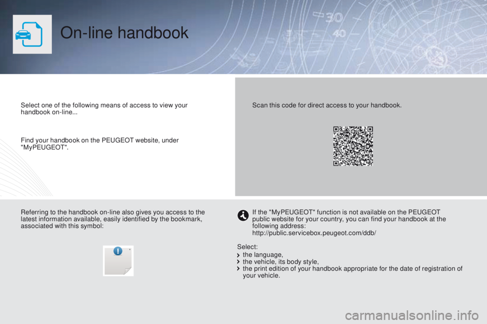 PEUGEOT PARTNER 2014 Owners Manual On-line handbook
Select one of the following means of access to view your
handbook on-line...
Referring to the handbook on-line also gives you access to the
latest information available, easily iden PEUGEOT PARTNER 2014 Owners Manual On-line handbook
Select one of the following means of access to view your
handbook on-line...
Referring to the handbook on-line also gives you access to the
latest information available, easily iden