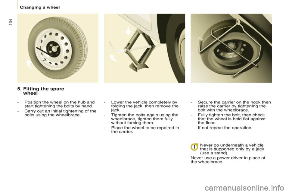 PEUGEOT PARTNER 2014  Owners Manual 134
Partner-2-VU_en_Chap08_Aide-rapide_ed02-2014
5.  Fitting the spare  
wheel
- Lower the vehicle completely by 
folding the jack, then remove the 
jack.
-
 
T
 ighten the bolts again using the 
whee
