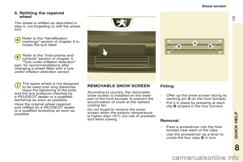 PEUGEOT PARTNER 2014  Owners Manual 135
Partner-2-VU_en_Chap08_Aide-rapide_ed02-2014
REMOVABLE SNOW SCREEN
According to country, the removable 
snow screen is installed on the lower 
part of the front bumper to prevent the 
accumulation