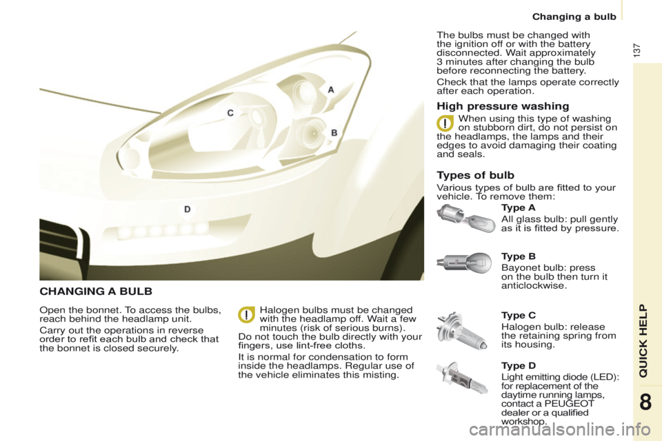 PEUGEOT PARTNER 2014  Owners Manual 137
Partner-2-VU_en_Chap08_Aide-rapide_ed02-2014
CHANGING A BULB
Type B
Bayonet bulb: press 
on the bulb then turn it 
anticlockwise. Type A
All glass bulb: pull gently 
as it is fitted by pressure.
O