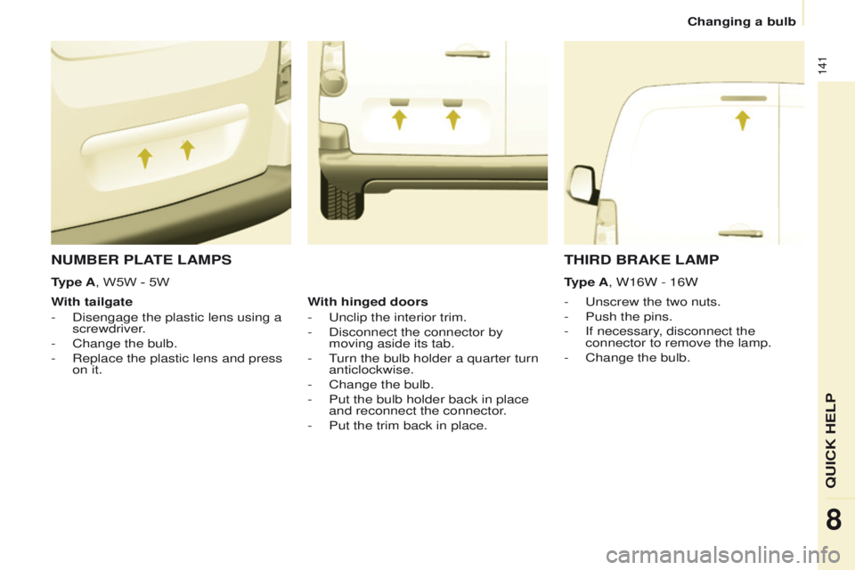 PEUGEOT PARTNER 2014 Owners Manual 141
Partner-2-VU_en_Chap08_Aide-rapide_ed02-2014
NUMBER PLATE LAMPS
- Unscrew the two nuts.
-
Push the pins.
-
If necessary
, disconnect the
connector to remove the lamp.
-
Change the bulb.
W PEUGEOT PARTNER 2014 Owners Manual 141
Partner-2-VU_en_Chap08_Aide-rapide_ed02-2014
NUMBER PLATE LAMPS
- Unscrew the two nuts.
-
Push the pins.
-
If necessary
, disconnect the
connector to remove the lamp.
-
Change the bulb.
W