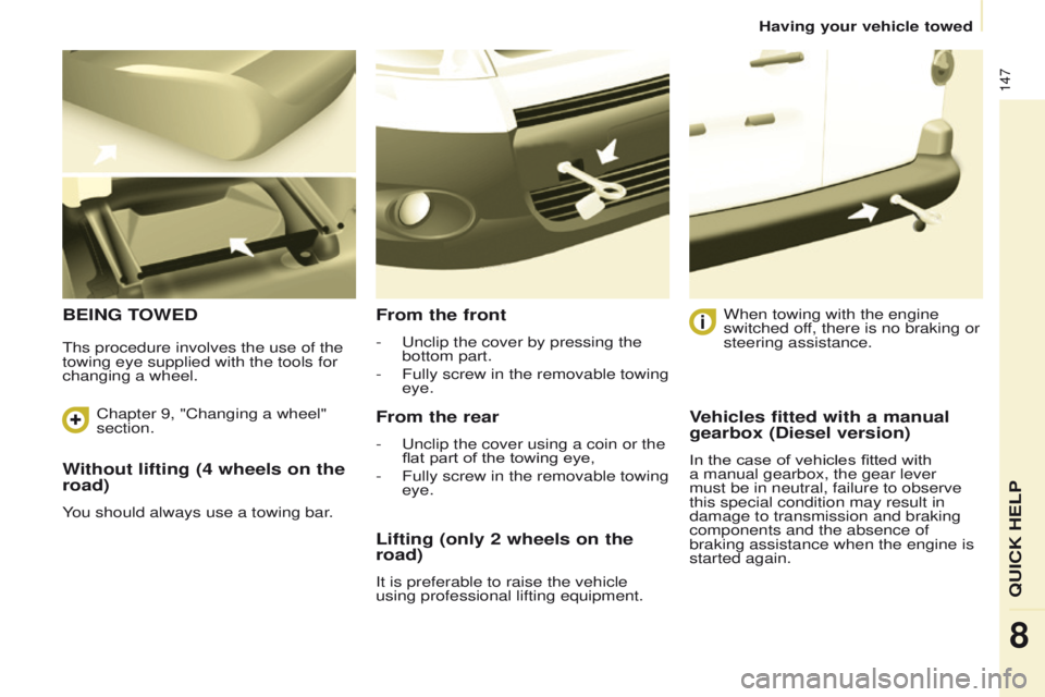 PEUGEOT PARTNER 2014 Owners Manual 147
Partner-2-VU_en_Chap08_Aide-rapide_ed02-2014
Without lifting (4 wheels on the
road)
You should always use a towing bar.
BEING TOWEDFrom the front
- Unclip the cover by pressing the
bottom part.
PEUGEOT PARTNER 2014 Owners Manual 147
Partner-2-VU_en_Chap08_Aide-rapide_ed02-2014
Without lifting (4 wheels on the
road)
You should always use a towing bar.
BEING TOWEDFrom the front
- Unclip the cover by pressing the
bottom part.