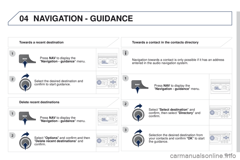 PEUGEOT PARTNER 2014  Owners Manual 04
10.11
Partner-2-VU_en_Chap10b_RT6-2-8_ed02-2014
Towards a recent destinationPress N AV to display the 
"Navigation
  - guidance" menu.
Select the desired destination and 
confirm to start g
