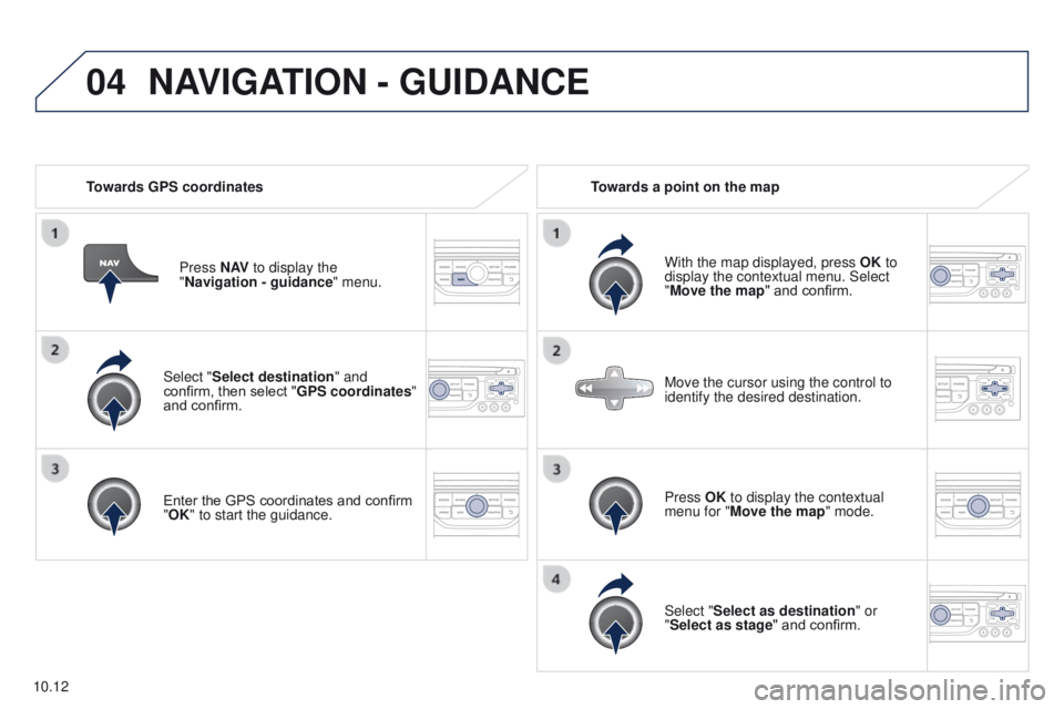 PEUGEOT PARTNER 2014  Owners Manual 04
10.12
Partner-2-VU_en_Chap10b_RT6-2-8_ed02-2014
Select "Select destination" and 
confirm, then select "GPS coordinates" 
and confirm.
Enter the GPS coordinates and confirm 
"OK&