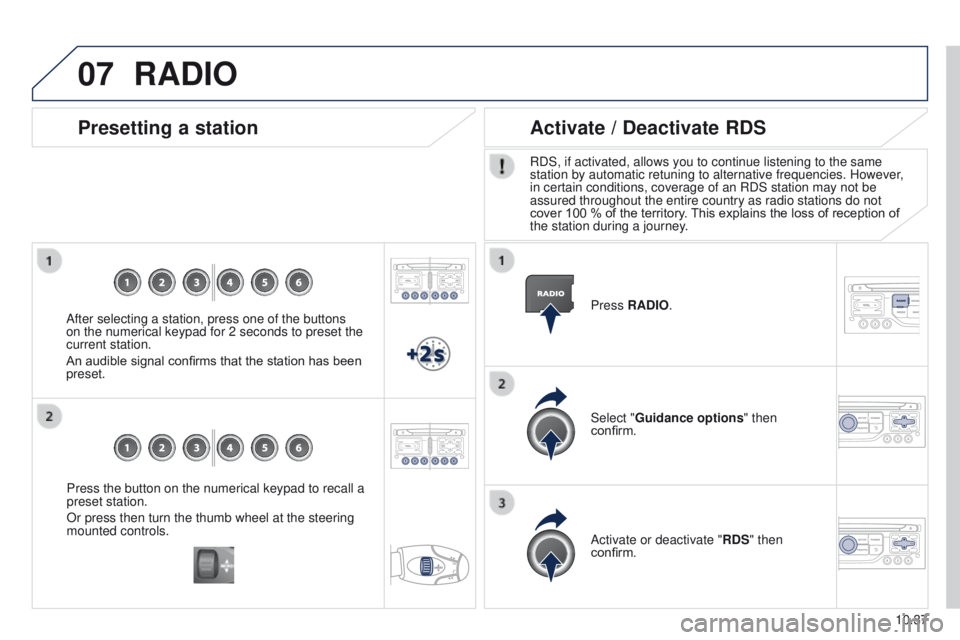 PEUGEOT PARTNER 2014  Owners Manual 07
10.37
Partner-2-VU_en_Chap10b_RT6-2-8_ed02-2014
Press the button on the numerical keypad to recall a 
preset station.
Or press then turn the thumb wheel at the steering 
mounted controls.
Presettin