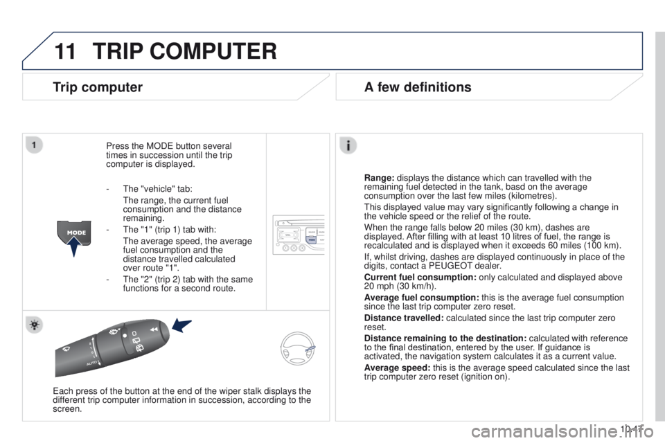 PEUGEOT PARTNER 2014  Owners Manual 11
10.47
Partner-2-VU_en_Chap10b_RT6-2-8_ed02-2014
TRIP COMPUTER
Trip computer
Press the MODE button several 
times in succession until the trip 
computer is displayed.
Range: displays the distance wh
