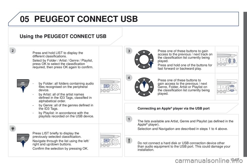 PEUGEOT PARTNER 2014 Owners Manual 05
10.67
Partner-2-VU_en_Chap10c_RD45_ed02_2014
Using the PEUGEOT CONNECT USB
Press LIST briefly to display the
previously selected classification.
Navigate through the list using the left/
right and PEUGEOT PARTNER 2014 Owners Manual 05
10.67
Partner-2-VU_en_Chap10c_RD45_ed02_2014
Using the PEUGEOT CONNECT USB
Press LIST briefly to display the
previously selected classification.
Navigate through the list using the left/
right and