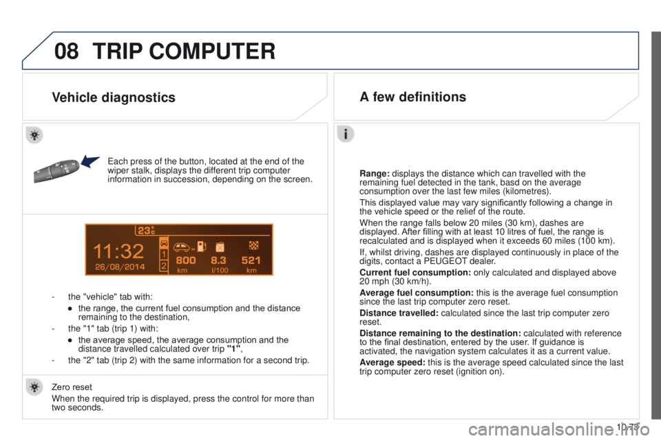 PEUGEOT PARTNER 2014  Owners Manual 08
14
10.73
Partner-2-VU_en_Chap10c_RD45_ed02_2014
TRIP COMPUTER
Each press of the button, located at the end of the 
wiper stalk, displays the different trip computer 
information in succession, depe