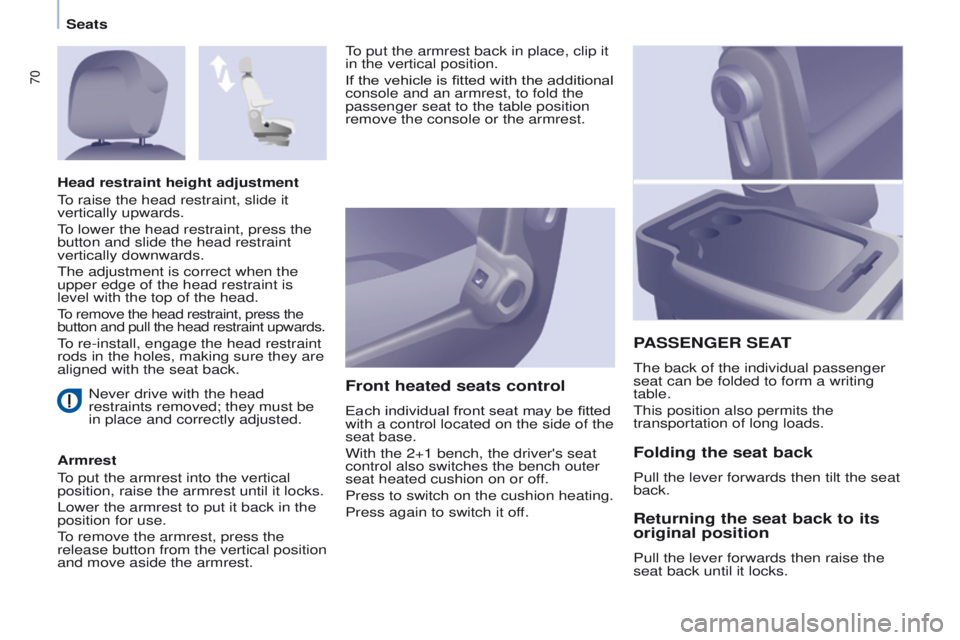 PEUGEOT PARTNER 2014  Owners Manual 70
Partner-2-VU_en_Chap04_Ergonomie_ed02-2014
Never drive with the head 
restraints removed; they must be 
in place and correctly adjusted.
Armrest
To put the armrest into the vertical 
position, rais