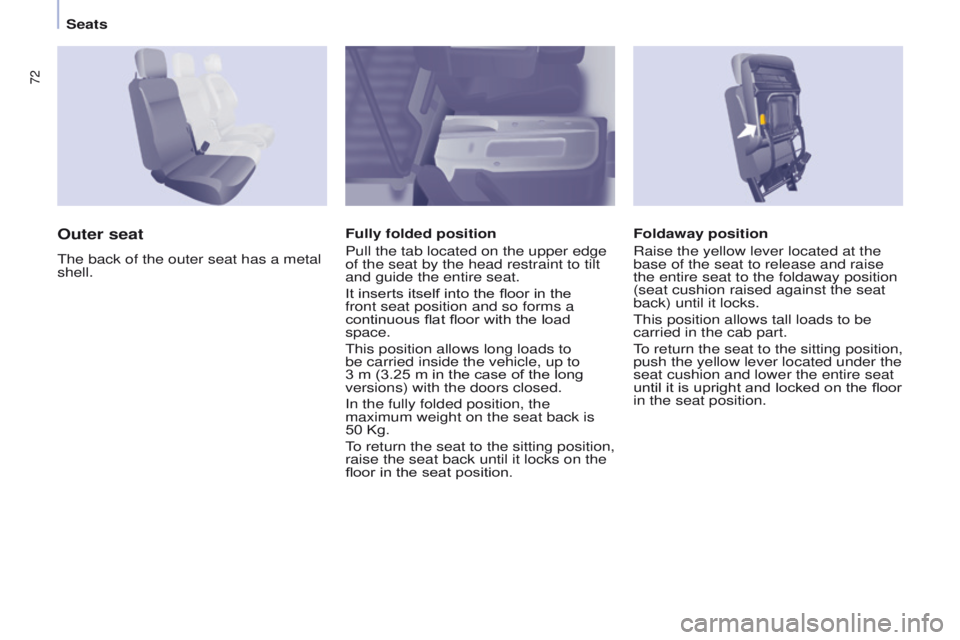 PEUGEOT PARTNER 2014  Owners Manual 72
Partner-2-VU_en_Chap04_Ergonomie_ed02-2014
Foldaway position
Raise the yellow lever located at the 
base of the seat to release and raise 
the entire seat to the foldaway position 
(seat cushion ra