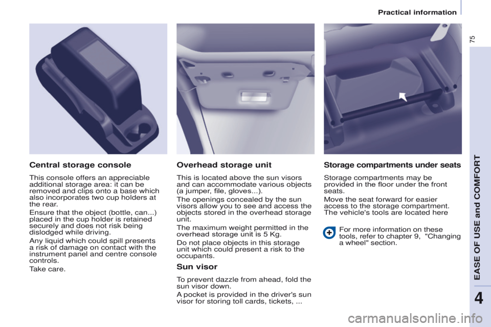 PEUGEOT PARTNER 2014 Manual PDF 75
Partner-2-VU_en_Chap04_Ergonomie_ed02-2014
Overhead storage unit
This is located above the sun visors 
and can accommodate various objects 
(a jumper, file, gloves...).
The openings concealed by th