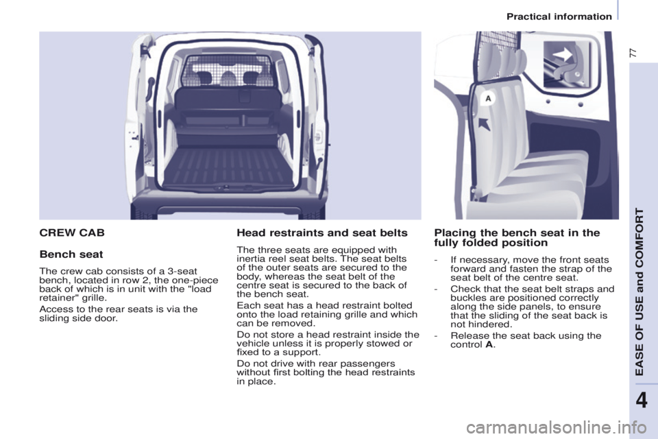 PEUGEOT PARTNER 2014  Owners Manual 77
Partner-2-VU_en_Chap04_Ergonomie_ed02-2014
CREW CAB
Bench seat
The crew cab consists of a 3-seat 
bench, located in row 2, the one-piece 
back of which is in unit with the "load 
retainer" 