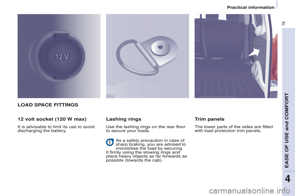 PEUGEOT PARTNER 2014 Manual Online 79
Partner-2-VU_en_Chap04_Ergonomie_ed02-2014
LOAD SPACE FITTINGS
12 volt socket (120 W max)
It is advisable to limit its use to avoid
discharging the battery.
Lashing rings
Use the lashing rings on PEUGEOT PARTNER 2014 Manual Online 79
Partner-2-VU_en_Chap04_Ergonomie_ed02-2014
LOAD SPACE FITTINGS
12 volt socket (120 W max)
It is advisable to limit its use to avoid
discharging the battery.
Lashing rings
Use the lashing rings on
