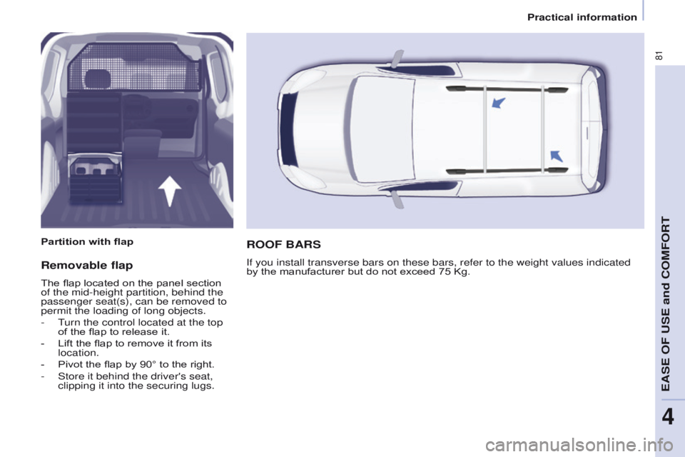 PEUGEOT PARTNER 2014 Manual Online 81
Partner-2-VU_en_Chap04_Ergonomie_ed02-2014
Removable flap
The flap located on the panel section
of the mid-height partition, behind the
passenger seat(s), can be removed to
permit the loading of PEUGEOT PARTNER 2014 Manual Online 81
Partner-2-VU_en_Chap04_Ergonomie_ed02-2014
Removable flap
The flap located on the panel section
of the mid-height partition, behind the
passenger seat(s), can be removed to
permit the loading of