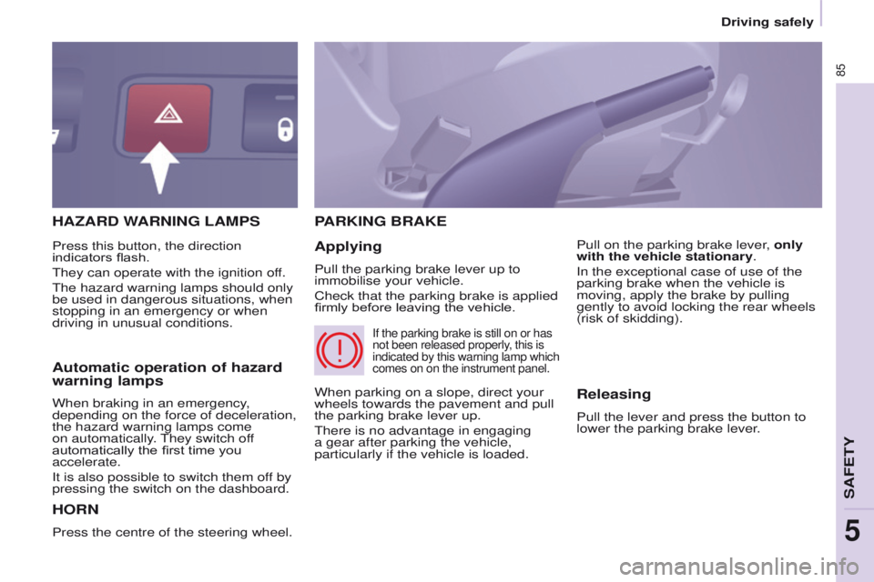 PEUGEOT PARTNER 2014 Manual Online 85
Partner-2-VU_en_Chap05_Securite_ed02-2014
HAZARD WARNING LAMPS
HORN
Press the centre of the steering wheel.
PARKING BRAKE
Applying
Pull the parking brake lever up to
immobilise your vehicle.
Check PEUGEOT PARTNER 2014 Manual Online 85
Partner-2-VU_en_Chap05_Securite_ed02-2014
HAZARD WARNING LAMPS
HORN
Press the centre of the steering wheel.
PARKING BRAKE
Applying
Pull the parking brake lever up to
immobilise your vehicle.
Check