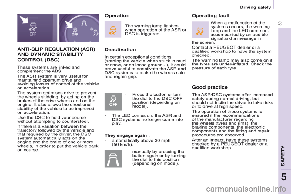 PEUGEOT PARTNER 2014  Owners Manual 89
Partner-2-VU_en_Chap05_Securite_ed02-2014
ANTI-SLIP REGULATION (ASR) 
AND DYNAMIC STABILITY 
CONTROL (DSC)
These systems are linked and 
complement  the ABS.
The ASR system is very useful for 
main