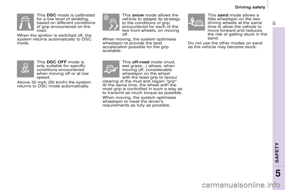 PEUGEOT PARTNER 2014  Owners Manual 91
Partner-2-VU_en_Chap05_Securite_ed02-2014
 This snow mode allows the 
vehicle to adapts its strategy 
to the conditions of grip 
encountered for each of the 
two front wheels, on moving 
off.
When 