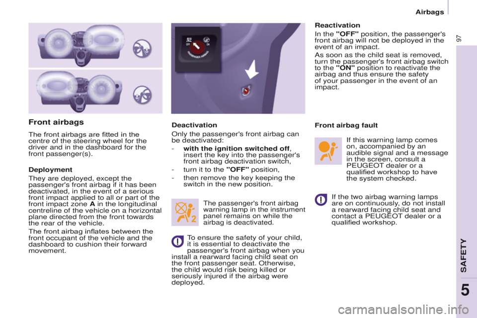 PEUGEOT PARTNER 2014  Owners Manual 97
Partner-2-VU_en_Chap05_Securite_ed02-2014
Front airbags
The front airbags are fitted in the 
centre of the steering wheel for the 
driver and in the dashboard for the 
front passenger(s).
Deploymen