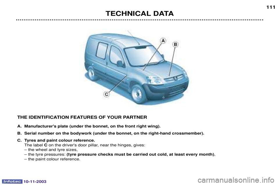 PEUGEOT PARTNER VU 2003  Owners Manual 10-11-2003
THE IDENTIFICATION FEATURES OF YOUR PARTNER 
A. Manufacturers plate (under the bonnet, on the front right wing). 
B. Serial number on the bodywork (under the bonnet, on the right-hand cros