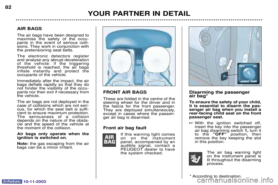PEUGEOT PARTNER VU DAG 2003 Manual Online 10-11-2003
Disarming the passenger  air bag* 
To ensure the safety of your child, it is essential to disarm the pas-senger air bag when you install arear-facing child seat on the frontpassenger seat. 