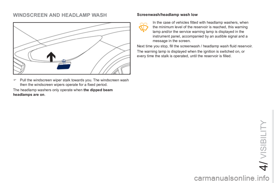 PEUGEOT RCZ 2012  Owners Manual 4/
VISIBILITY
   
 
 
 
 
 
 
 
 
WINDSCREEN AND HEADLAMP WASH 
 
 
 
�) 
  Pull the windscreen wiper stalk towards you. The windscreen wash 
then the windscreen wipers operate for a ﬁ xed period.  